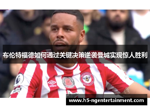 布伦特福德如何通过关键决策逆袭曼城实现惊人胜利 布伦特福德如何通过关键决策逆袭曼城实现惊人胜利