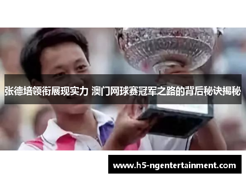 张德培领衔展现实力 澳门网球赛冠军之路的背后秘诀揭秘