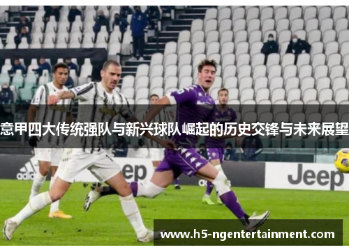 意甲四大传统强队与新兴球队崛起的历史交锋与未来展望