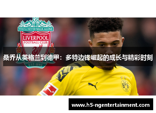 桑乔从英格兰到德甲：多特边锋崛起的成长与精彩时刻