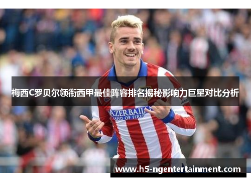 梅西C罗贝尔领衔西甲最佳阵容排名揭秘影响力巨星对比分析 梅西C罗贝尔领衔西甲最佳阵容排名揭秘影响力巨星对比分析