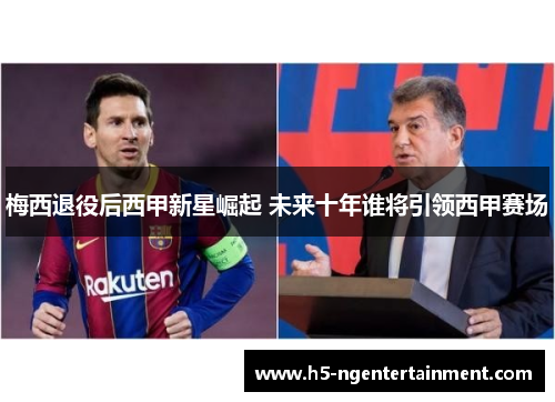 梅西退役后西甲新星崛起 未来十年谁将引领西甲赛场 梅西退役后西甲新星崛起 未来十年谁将引领西甲赛场