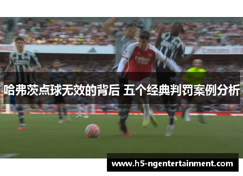 哈弗茨点球无效的背后 五个经典判罚案例分析 哈弗茨点球无效的背后 五个经典判罚案例分析