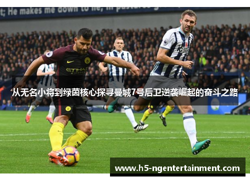从无名小将到绿茵核心探寻曼城7号后卫逆袭崛起的奋斗之路 从无名小将到绿茵核心探寻曼城7号后卫逆袭崛起的奋斗之路