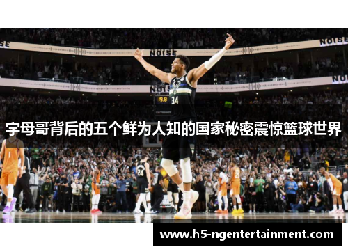 字母哥背后的五个鲜为人知的国家秘密震惊篮球世界 字母哥背后的五个鲜为人知的国家秘密震惊篮球世界