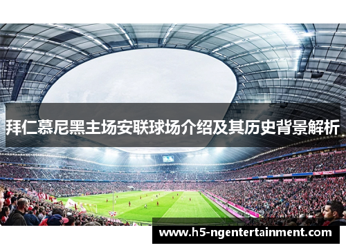 拜仁慕尼黑主场安联球场介绍及其历史背景解析 拜仁慕尼黑主场安联球场介绍及其历史背景解析