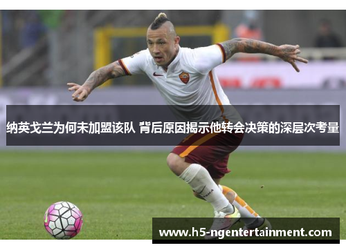 纳英戈兰为何未加盟该队 背后原因揭示他转会决策的深层次考量 纳英戈兰为何未加盟该队 背后原因揭示他转会决策的深层次考量