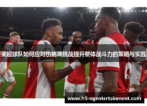 英超球队如何应对伤病潮挑战提升整体战斗力的策略与实践 英超球队如何应对伤病潮挑战提升整体战斗力的策略与实践