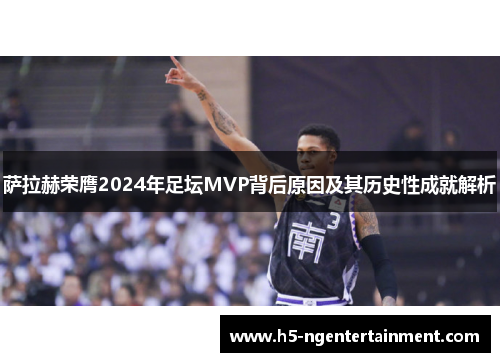 萨拉赫荣膺2024年足坛MVP背后原因及其历史性成就解析