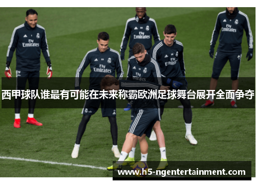 西甲球队谁最有可能在未来称霸欧洲足球舞台展开全面争夺