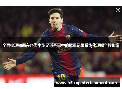 全面梳理梅西在各类小型足球赛事中的冠军记录系统化理解全程指南