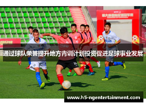 通过球队荣誉提升地方青训计划投资促进足球事业发展