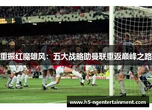重振红魔雄风：五大战略助曼联重返巅峰之路