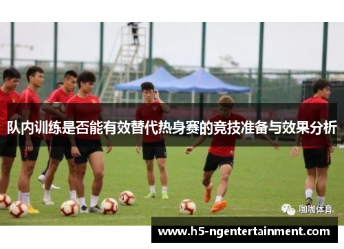 队内训练是否能有效替代热身赛的竞技准备与效果分析