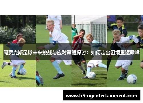 阿贾克斯足球未来挑战与应对策略探讨：如何走出困境重返巅峰