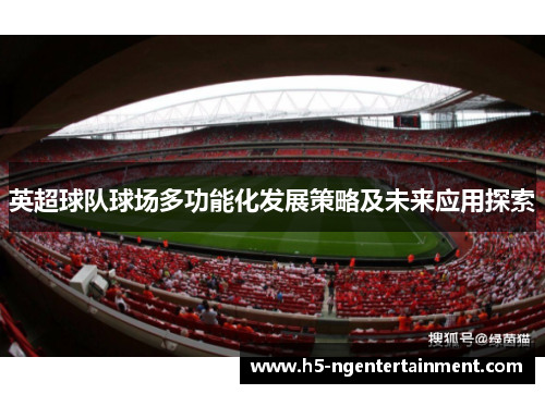 英超球队球场多功能化发展策略及未来应用探索 英超球队球场多功能化发展策略及未来应用探索