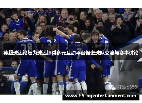 英超球迷论坛为球迷提供多元互动平台促进球队交流与赛事讨论