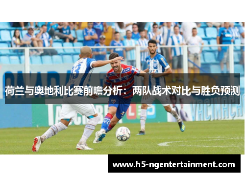 荷兰与奥地利比赛前瞻分析：两队战术对比与胜负预测