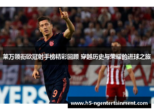 莱万领衔欧冠射手榜精彩回顾 穿越历史与荣耀的进球之旅