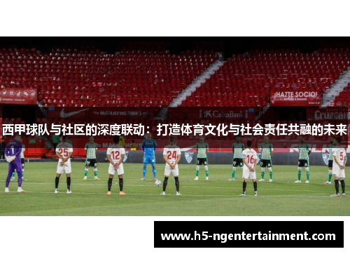 西甲球队与社区的深度联动：打造体育文化与社会责任共融的未来