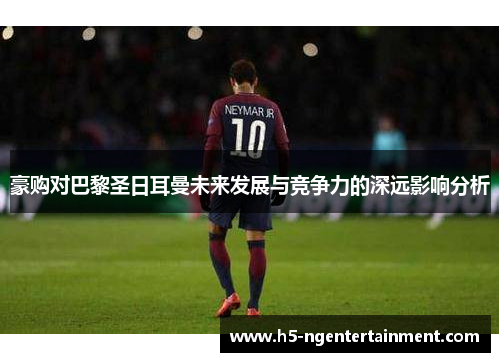 豪购对巴黎圣日耳曼未来发展与竞争力的深远影响分析