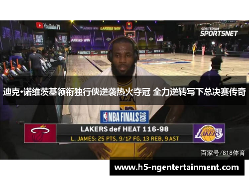 迪克·诺维茨基领衔独行侠逆袭热火夺冠 全力逆转写下总决赛传奇 迪克·诺维茨基领衔独行侠逆袭热火夺冠 全力逆转写下总决赛传奇