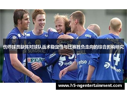 伤停球员缺阵对球队战术稳定性与比赛胜负走向的综合影响研究 伤停球员缺阵对球队战术稳定性与比赛胜负走向的综合影响研究