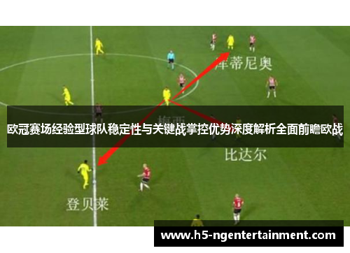 欧冠赛场经验型球队稳定性与关键战掌控优势深度解析全面前瞻欧战 欧冠赛场经验型球队稳定性与关键战掌控优势深度解析全面前瞻欧战