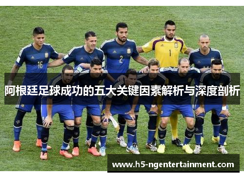 阿根廷足球成功的五大关键因素解析与深度剖析 阿根廷足球成功的五大关键因素解析与深度剖析