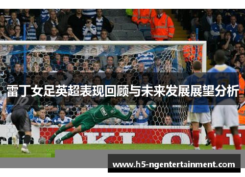 雷丁女足英超表现回顾与未来发展展望分析 雷丁女足英超表现回顾与未来发展展望分析