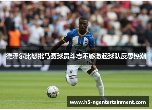 德泽尔比怒批马赛球员斗志不够激起球队反思热潮