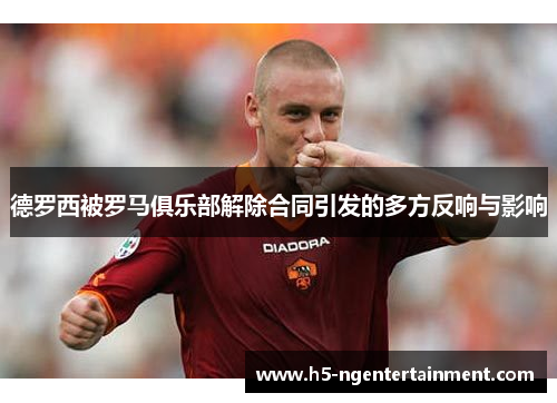 德罗西被罗马俱乐部解除合同引发的多方反响与影响
