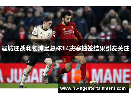 曼城迎战利物浦足总杯14决赛抽签结果引发关注