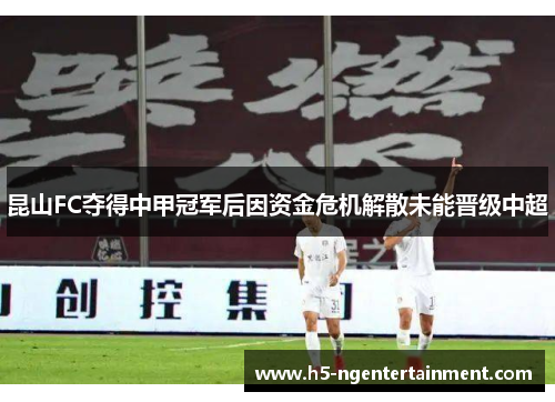 昆山FC夺得中甲冠军后因资金危机解散未能晋级中超
