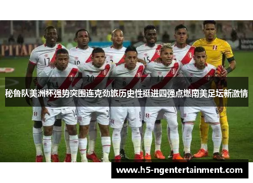 秘鲁队美洲杯强势突围连克劲旅历史性挺进四强点燃南美足坛新激情