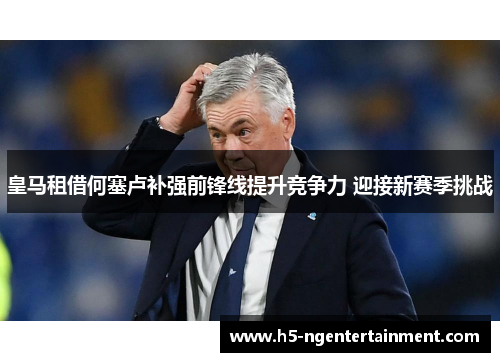 皇马租借何塞卢补强前锋线提升竞争力 迎接新赛季挑战 皇马租借何塞卢补强前锋线提升竞争力 迎接新赛季挑战