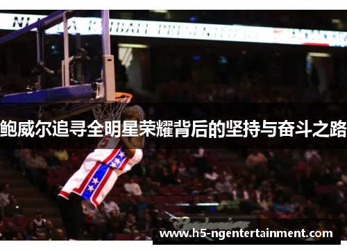 鲍威尔追寻全明星荣耀背后的坚持与奋斗之路 鲍威尔追寻全明星荣耀背后的坚持与奋斗之路