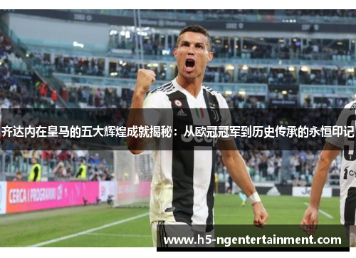 齐达内在皇马的五大辉煌成就揭秘:从欧冠冠军到历史传承的永恒印记 齐达内在皇马的五大辉煌成就揭秘:从欧冠冠军到历史传承的永恒印记
